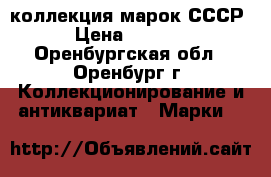 коллекция марок СССР › Цена ­ 4 500 - Оренбургская обл., Оренбург г. Коллекционирование и антиквариат » Марки   